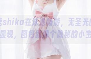 小鹿鹿shika在泳池畅游，无圣光的魅力渐渐显现，图包就像个隐秘的小宝藏。